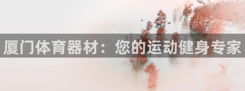 富联申购是什么股票：厦门体育器材：您的运动健身专家