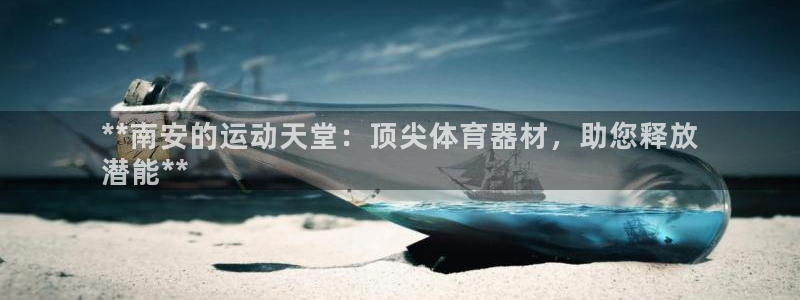 富联娱乐戚少风：**南安的运动天堂：顶尖体育器材，助