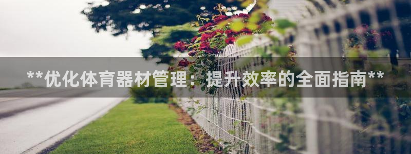 富联娱乐凡六七五一38：**优化体育器材管理：提升效