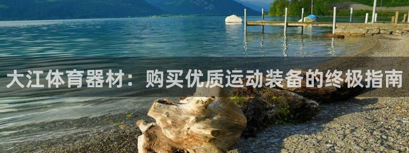 富联官方网站登录：大江体育器材：购买优质运动装备的终