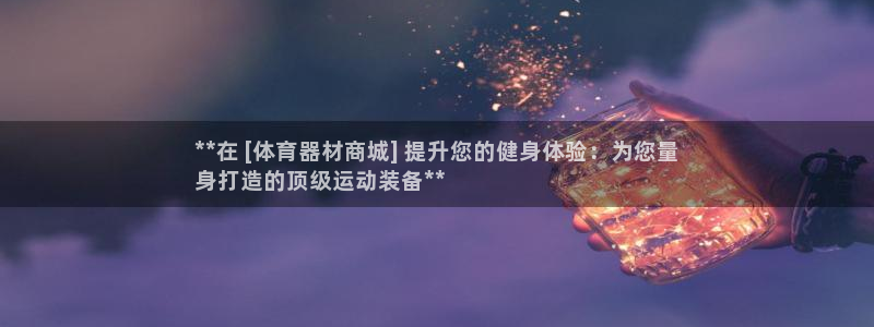 富联娱乐平台开户流程：**在 [体育器材商城] 提升
