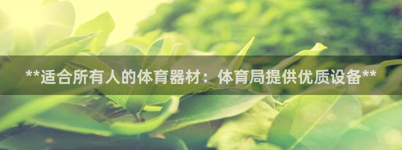 富联娱乐客服微信公众号：**适合所有人的体育器材：体