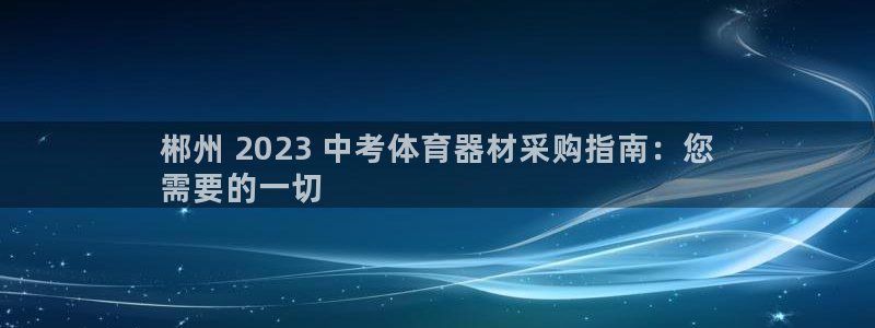 富联官方网站下载：郴州 2023 中考体育器材采购指