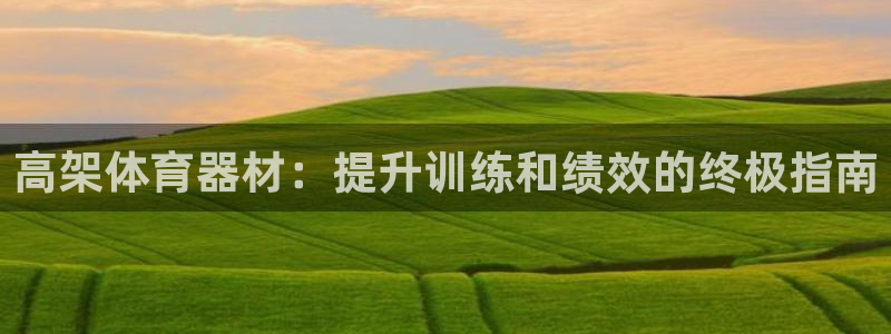 富联娱乐登录注册不了：高架体育器材：提升训练和绩效的