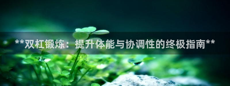 富联娱乐平台开户流程及时间：**双杠锻炼：提升体能与