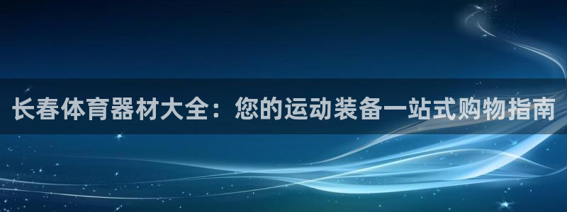 富联娱乐讲7O777：长春体育器材大全：您的运动装备