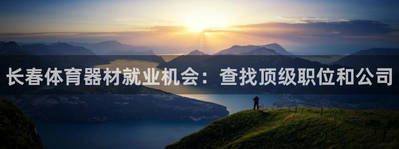 富联娱乐总代理：长春体育器材就业机会：查找顶级职位和