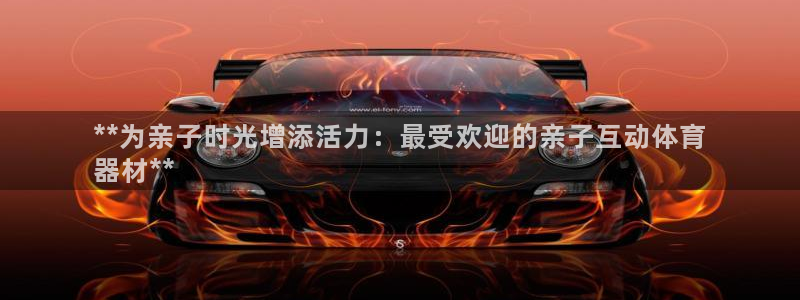 富联娱乐代 41IO31 娱乐：**为亲子时光增添活