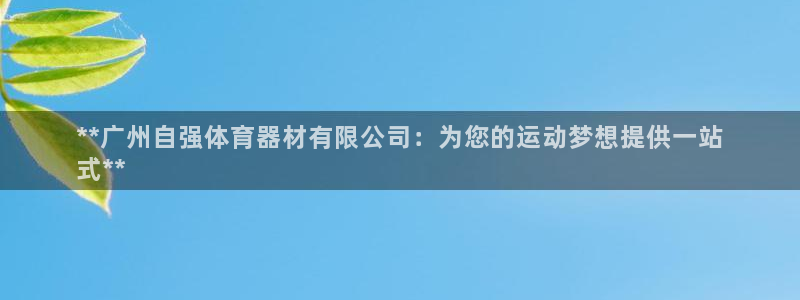 富联娱乐总代理电话：**广州自强体育器材有限公司：为