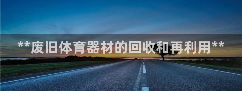 富联平台招 37oo735：**废旧体育器材的回收和