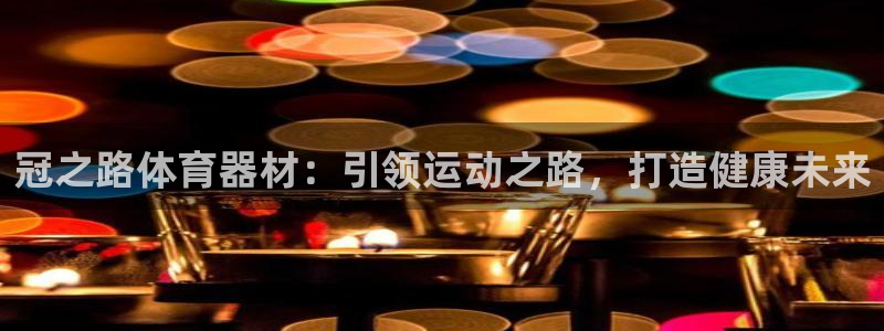 富联集团最新消息今天：冠之路体育器材：引领运动之路，