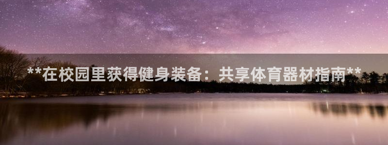 富联平台开户流程：**在校园里获得健身装备：共享体育