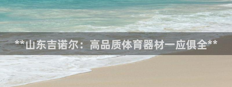 富联申购哪天上市交易：**山东吉诺尔：高品质体育器材