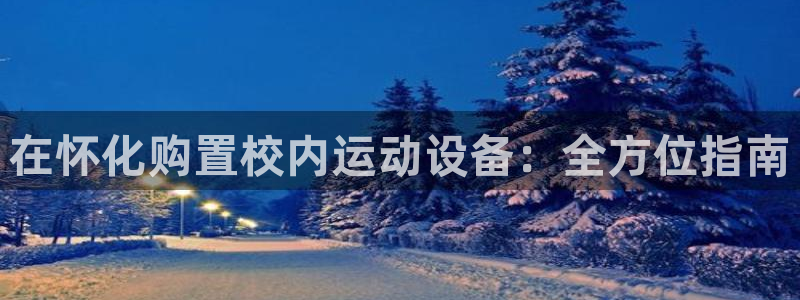 富联娱乐客服微信：在怀化购置校内运动设备：全方位指南