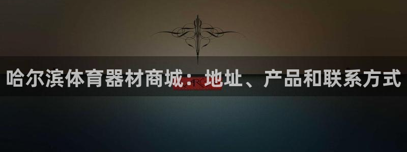 富联娱乐平台怎么样知乎：哈尔滨体育器材商城：地址、产