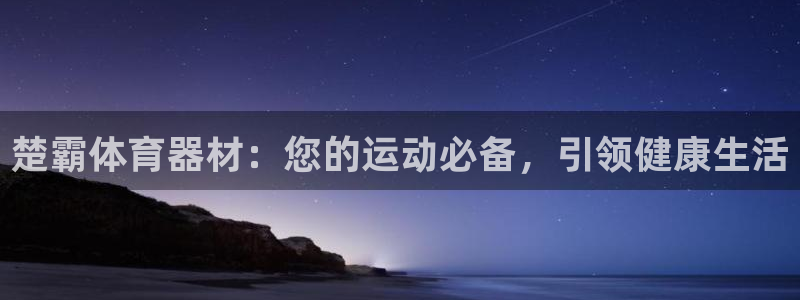 富联娱乐会员账号是什么：楚霸体育器材：您的运动必备，