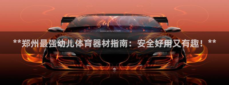 富联官网登陆网址：**郑州最强幼儿体育器材指南：安全