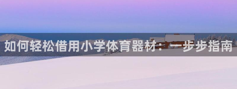 富联娱乐平台是什么软件：如何轻松借用小学体育器材：一