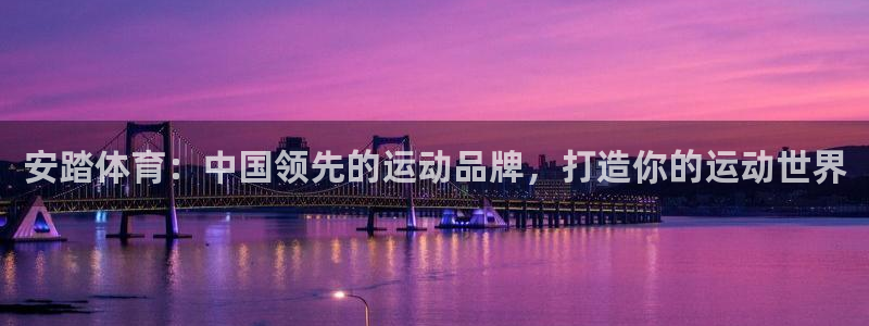 富联娱乐老板叫什么：安踏体育：中国领先的运动品牌，打