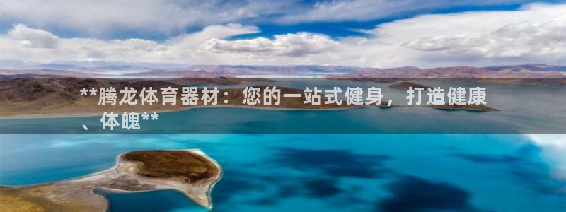 富联申购上市价格预测最新：**腾龙体育器材：您的一站