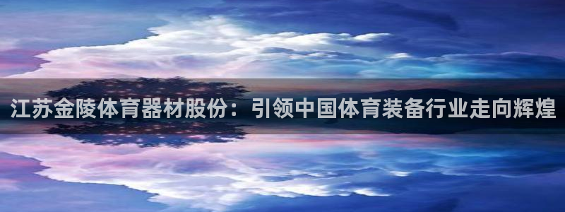 富联平台官网登录网址：江苏金陵体育器材股份：引领中国