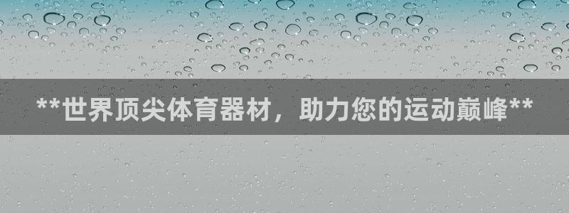 富联娱乐是什么时候开的股票：**世界顶尖体育器材，助