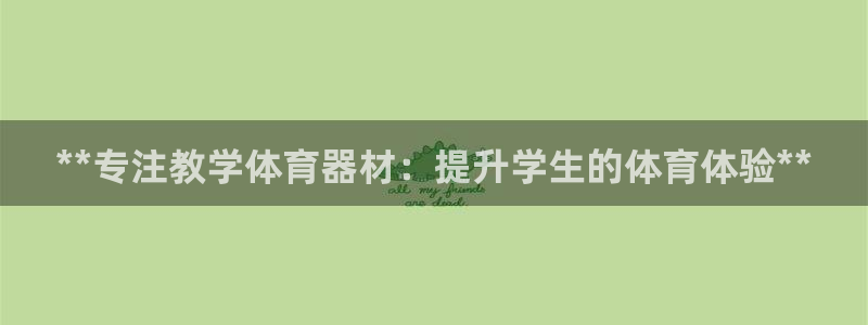 富联娱乐话 5O6917 富联：**专注教学体育器材