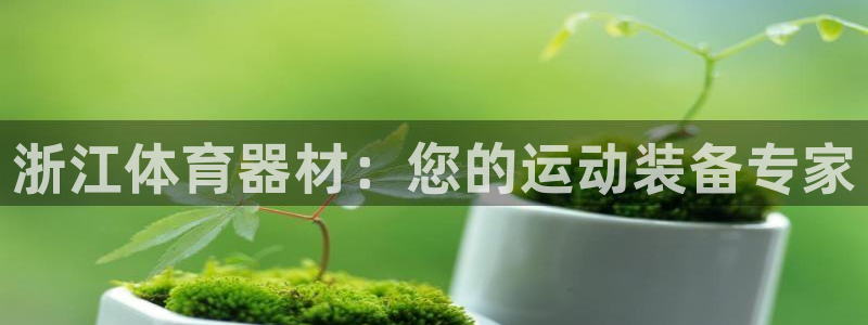 富联平台半7O777：浙江体育器材：您的运动装备专家