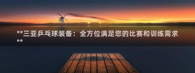 富联娱乐官方网站入口：**三亚乒乓球装备：全方位满足