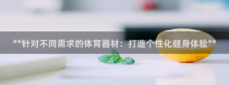 富联娱乐玩法机制：**针对不同需求的体育器材：打造个