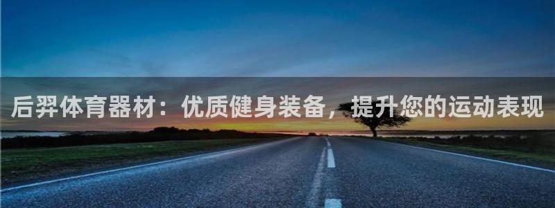 富联平台注册地址在哪里：后羿体育器材：优质健身装备，