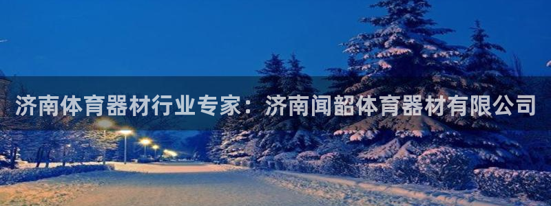 富联平台登录：济南体育器材行业专家：济南闻韶体育器材