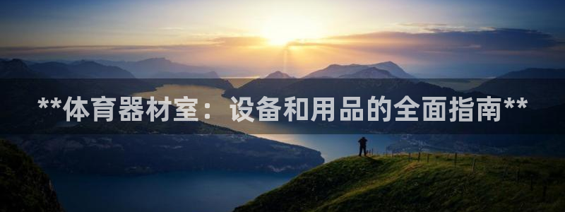 富联官网登录网址：**体育器材室：设备和用品的全面指