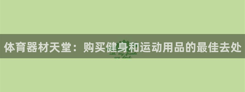 富联娱乐总代：体育器材天堂：购买健身和运动用品的最佳