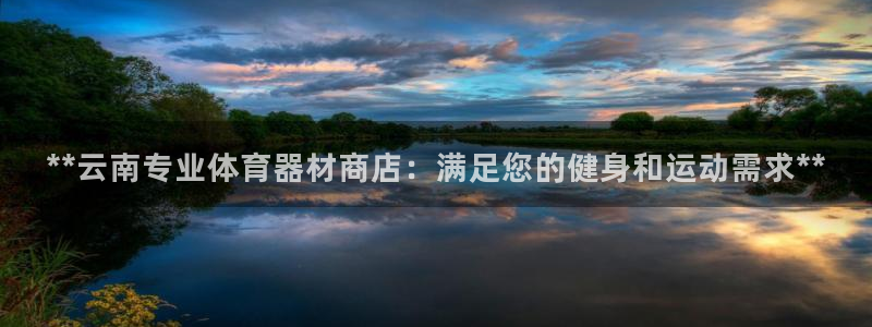 富联平台线路检测中心：**云南专业体育器材商店：满足