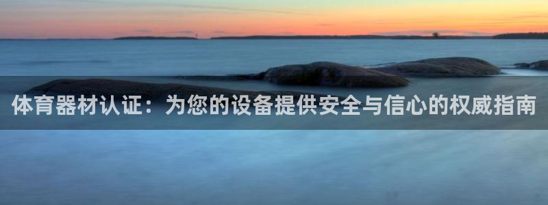 富联官方网站入口下载安装：体育器材认证：为您的设备提