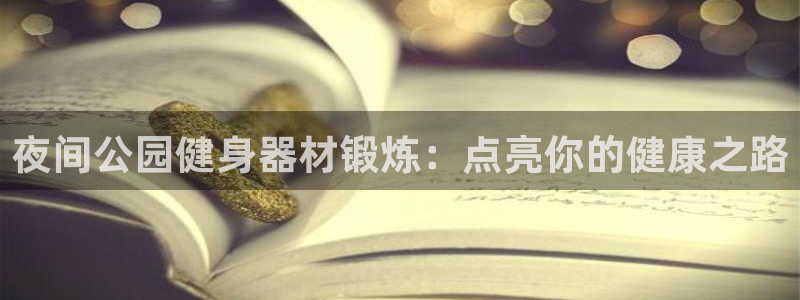 富联娱乐心 5o69I7：夜间公园健身器材锻炼：点亮你的健康