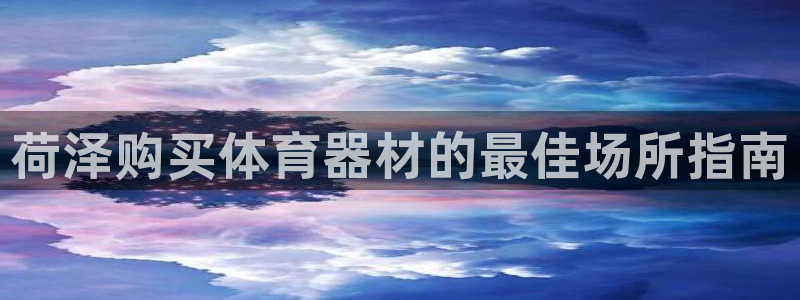富联娱乐负责人名单：荷泽购买体育器材的最佳场所指南