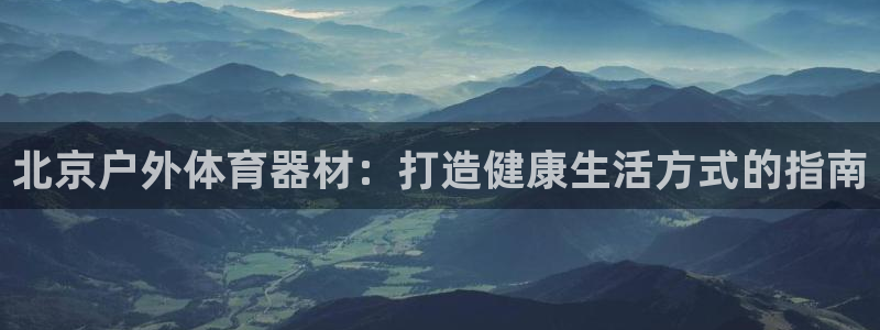 富联娱乐正规吗可信吗：北京户外体育器材：打造健康生活