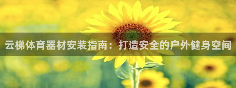 富联平台飞 411o31 富联：云梯体育器材安装指南