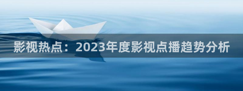 奇奇网影院：影视热点：2023年度影视点播趋势分析
